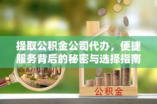 甘谷提取公积金公司代办，便捷服务背后的秘密与选择指南