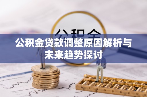 甘谷公积金贷款调整原因解析与未来趋势探讨