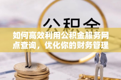 甘谷如何高效利用公积金服务网点查询，优化你的财务管理