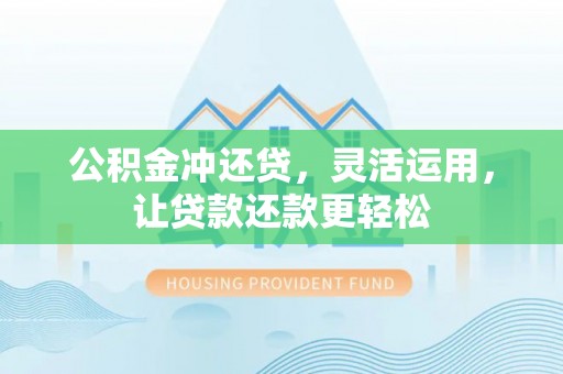 甘谷公积金冲还贷，灵活运用，让贷款还款更轻松