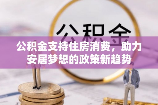 甘谷公积金支持住房消费，助力安居梦想的政策新趋势