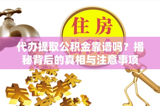 甘谷代办提取公积金靠谱吗？揭秘背后的真相与注意事项