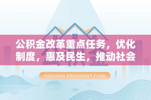 甘谷公积金改革重点任务，优化制度，惠及民生，推动社会公平发展