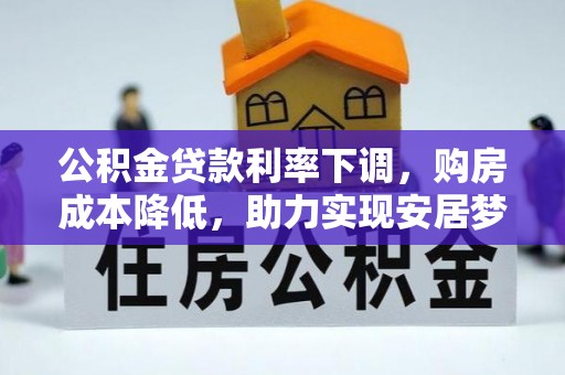 甘谷公积金贷款利率下调，购房成本降低，助力实现安居梦