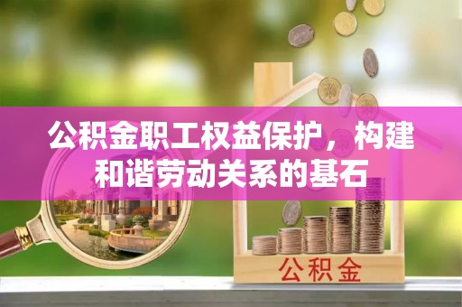 甘谷公积金职工权益保护，构建和谐劳动关系的基石