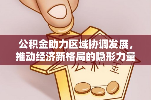 甘谷公积金助力区域协调发展，推动经济新格局的隐形力量