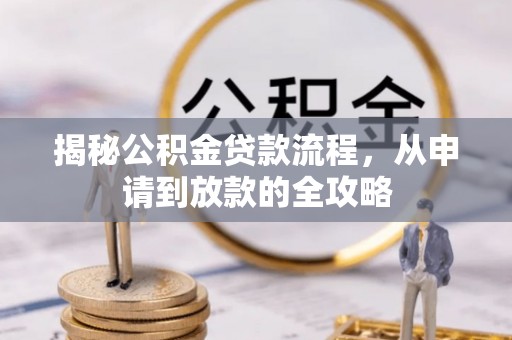 甘谷揭秘公积金贷款流程，从申请到放款的全攻略