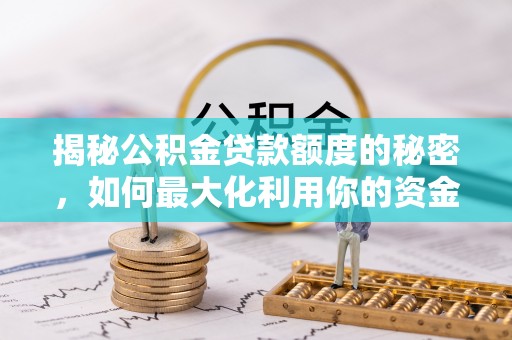 甘谷揭秘公积金贷款额度的秘密，如何最大化利用你的资金