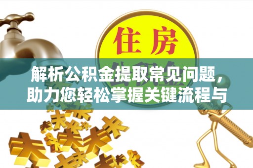 甘谷解析公积金提取常见问题，助力您轻松掌握关键流程与技巧