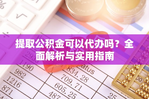 甘谷提取公积金可以代办吗？全面解析与实用指南