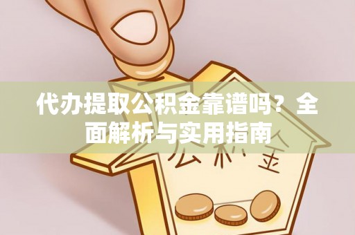甘谷代办提取公积金靠谱吗？全面解析与实用指南