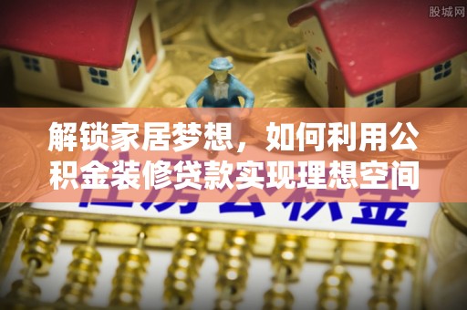 甘谷解锁家居梦想，如何利用公积金装修贷款实现理想空间