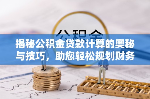甘谷揭秘公积金贷款计算的奥秘与技巧，助您轻松规划财务未来