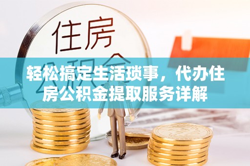 甘谷轻松搞定生活琐事，代办住房公积金提取服务详解