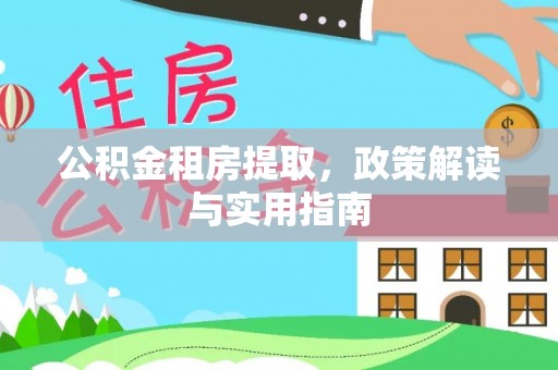 甘谷公积金租房提取，政策解读与实用指南