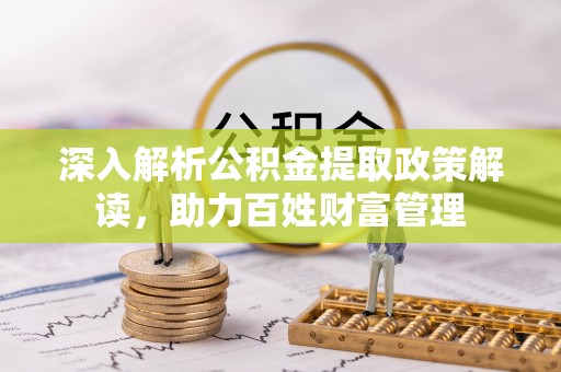 甘谷深入解析公积金提取政策解读，助力百姓财富管理