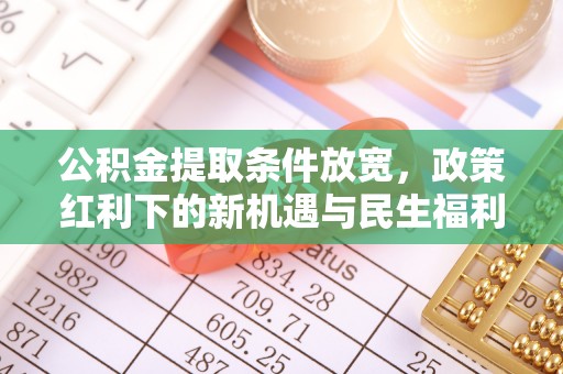 甘谷公积金提取条件放宽，政策红利下的新机遇与民生福利