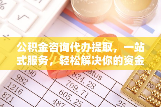 甘谷公积金咨询代办提取，一站式服务，轻松解决你的资金难题