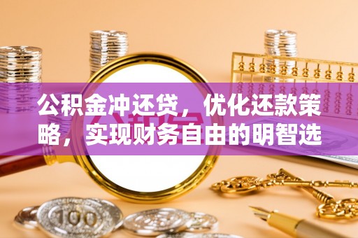 甘谷公积金冲还贷，优化还款策略，实现财务自由的明智选择