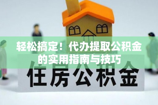 甘谷轻松搞定！代办提取公积金的实用指南与技巧