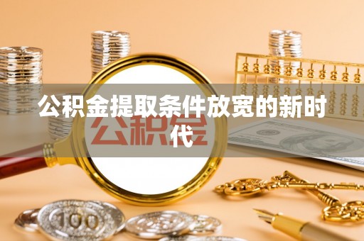 甘谷公积金提取条件放宽的新时代