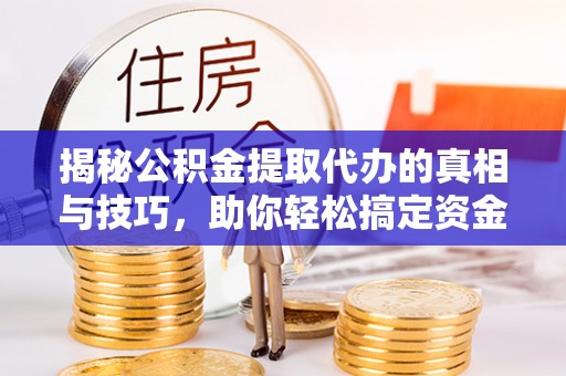 甘谷揭秘公积金提取代办的真相与技巧，助你轻松搞定资金流动问题