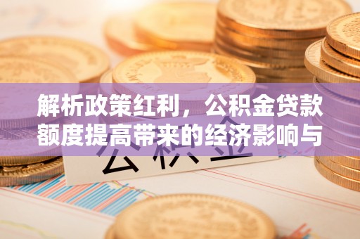 甘谷解析政策红利，公积金贷款额度提高带来的经济影响与生活改变