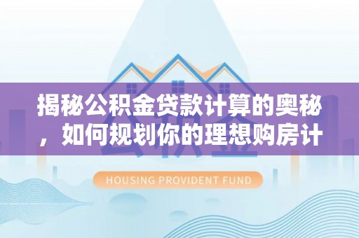 甘谷揭秘公积金贷款计算的奥秘，如何规划你的理想购房计划