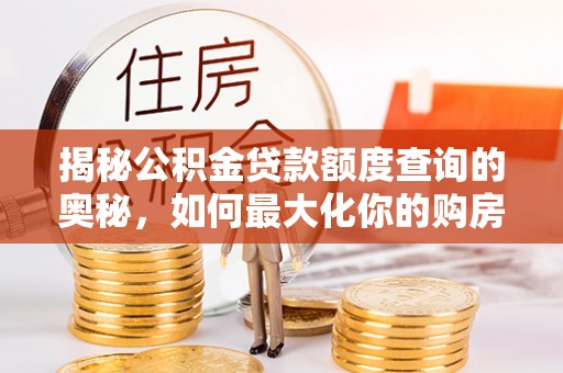 甘谷揭秘公积金贷款额度查询的奥秘，如何最大化你的购房资金