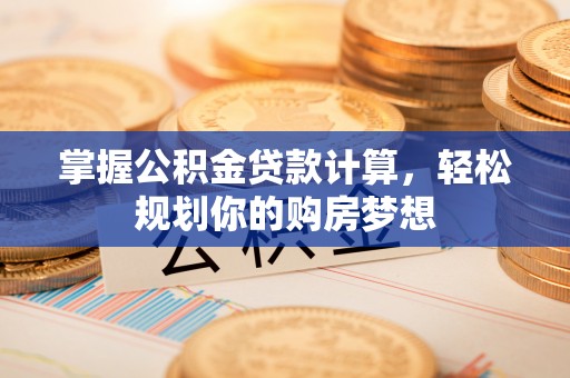 甘谷掌握公积金贷款计算，轻松规划你的购房梦想