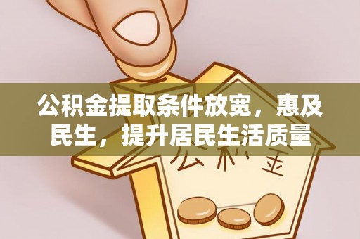 甘谷公积金提取条件放宽，惠及民生，提升居民生活质量
