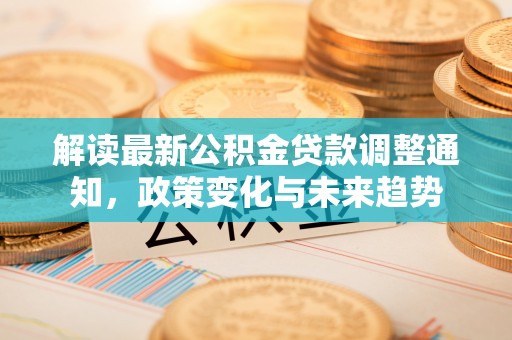 甘谷解读最新公积金贷款调整通知，政策变化与未来趋势