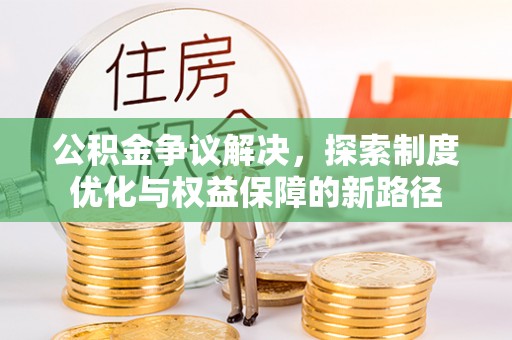 甘谷公积金争议解决，探索制度优化与权益保障的新路径