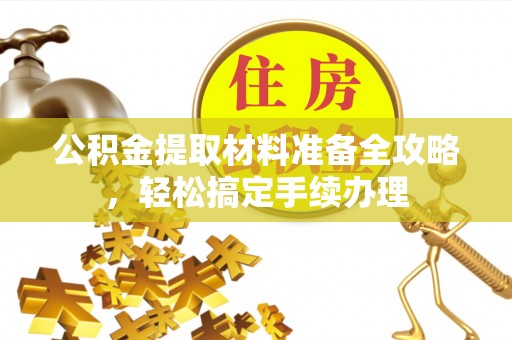 甘谷公积金提取材料准备全攻略，轻松搞定手续办理