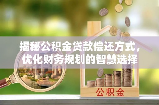 甘谷揭秘公积金贷款偿还方式，优化财务规划的智慧选择