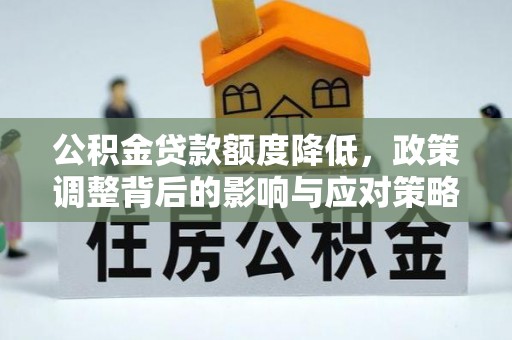 甘谷公积金贷款额度降低，政策调整背后的影响与应对策略