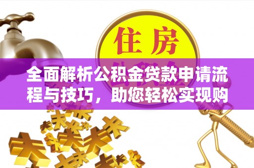 甘谷全面解析公积金贷款申请流程与技巧，助您轻松实现购房梦想