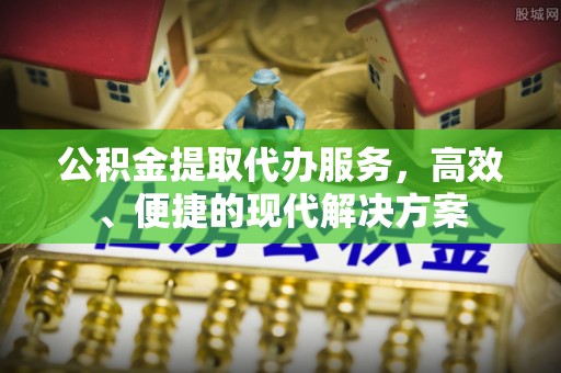 甘谷公积金提取代办服务，高效、便捷的现代解决方案