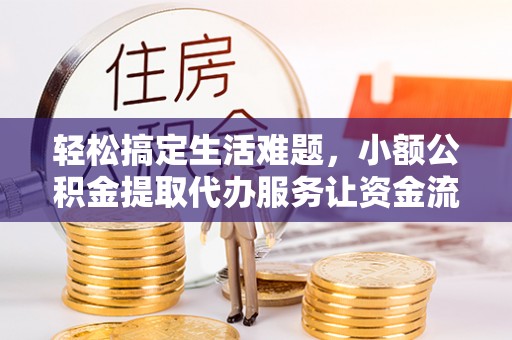 甘谷轻松搞定生活难题，小额公积金提取代办服务让资金流转更便捷