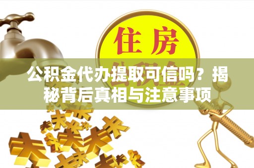 甘谷公积金代办提取可信吗？揭秘背后真相与注意事项