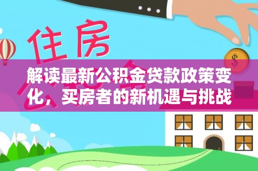 甘谷解读最新公积金贷款政策变化，买房者的新机遇与挑战