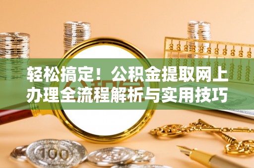 甘谷轻松搞定！公积金提取网上办理全流程解析与实用技巧