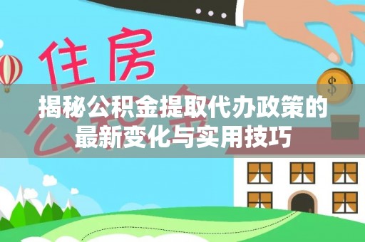 甘谷揭秘公积金提取代办政策的最新变化与实用技巧