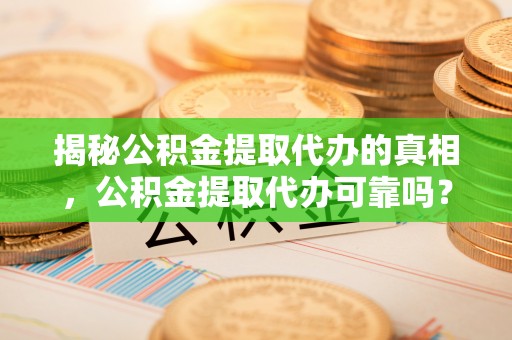 甘谷揭秘公积金提取代办的真相，公积金提取代办可靠吗？