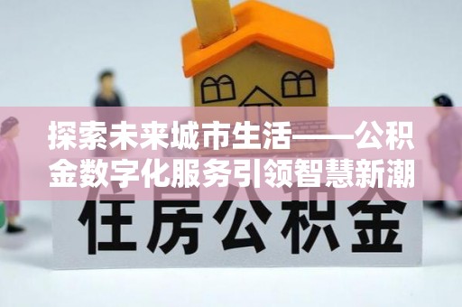 甘谷探索未来城市生活——公积金数字化服务引领智慧新潮流