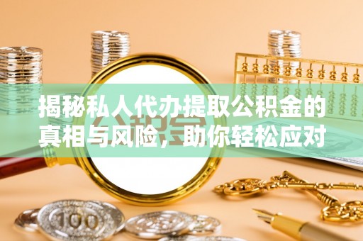 甘谷揭秘私人代办提取公积金的真相与风险，助你轻松应对资金难题