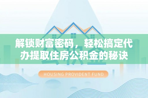 甘谷解锁财富密码，轻松搞定代办提取住房公积金的秘诀