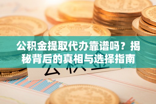 甘谷公积金提取代办靠谱吗？揭秘背后的真相与选择指南