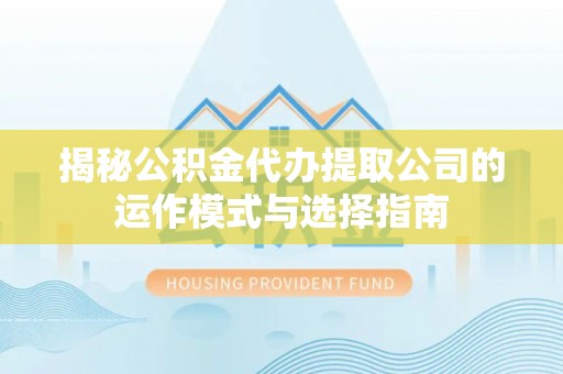 甘谷揭秘公积金代办提取公司的运作模式与选择指南