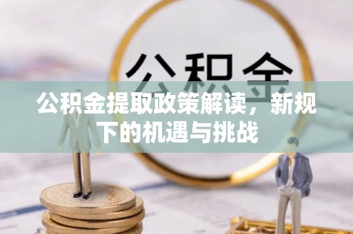 甘谷公积金提取政策解读，新规下的机遇与挑战